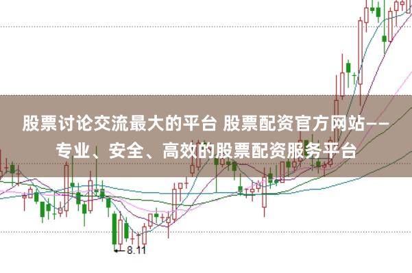 股票讨论交流最大的平台 股票配资官方网站——专业、安全、高效的股票配资服务平台