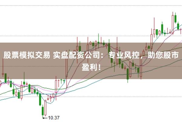 股票模拟交易 实盘配资公司：专业风控，助您股市盈利！