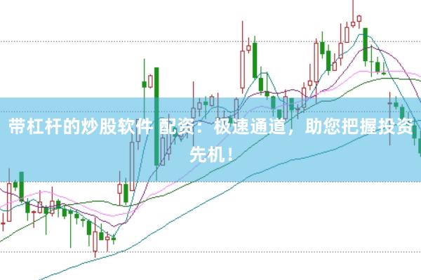 带杠杆的炒股软件 配资：极速通道，助您把握投资先机！