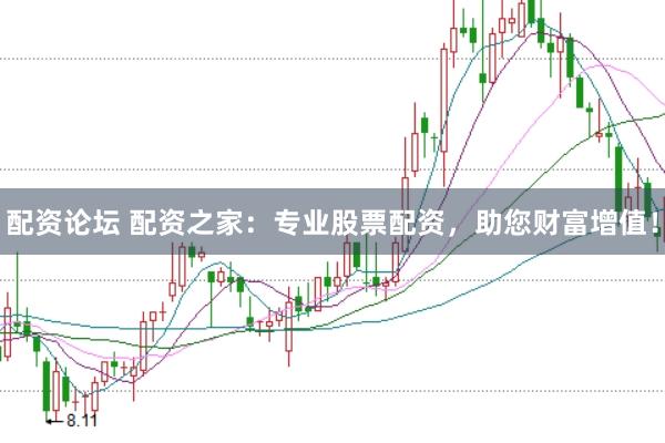 配资论坛 配资之家：专业股票配资，助您财富增值！
