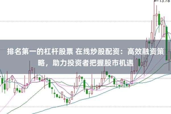 排名第一的杠杆股票 在线炒股配资：高效融资策略，助力投资者把握股市机遇