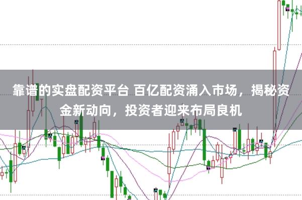 靠谱的实盘配资平台 百亿配资涌入市场，揭秘资金新动向，投资者迎来布局良机