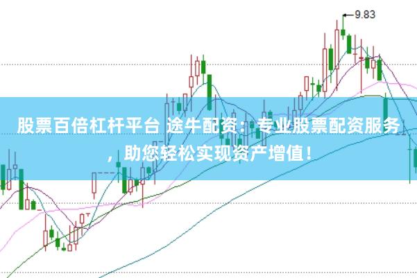 股票百倍杠杆平台 途牛配资：专业股票配资服务，助您轻松实现资产增值！