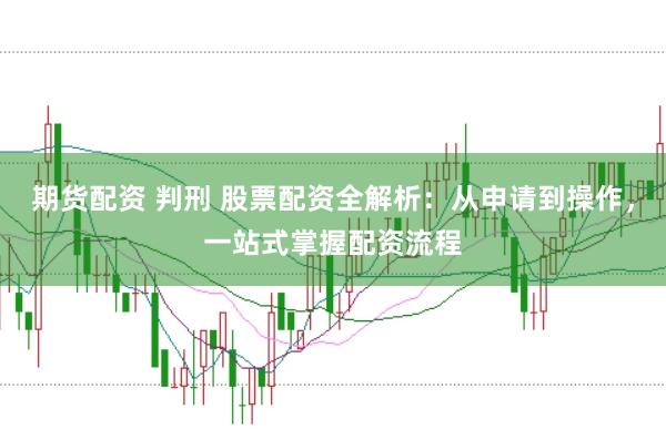 期货配资 判刑 股票配资全解析：从申请到操作，一站式掌握配资流程