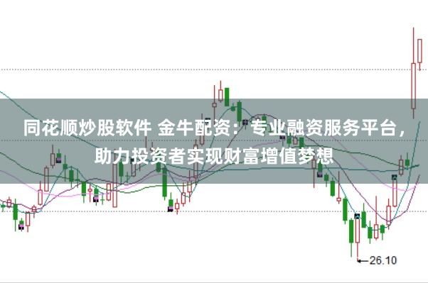 同花顺炒股软件 金牛配资：专业融资服务平台，助力投资者实现财富增值梦想