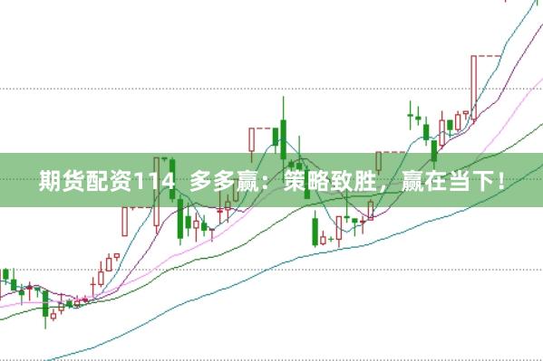 期货配资114  多多赢：策略致胜，赢在当下！