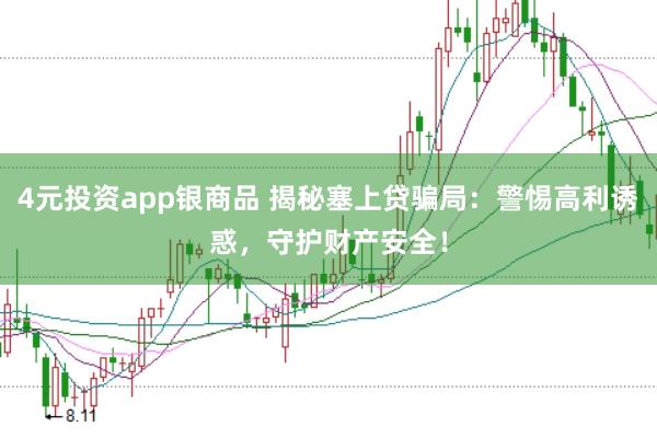 4元投资app银商品 揭秘塞上贷骗局：警惕高利诱惑，守护财产安全！