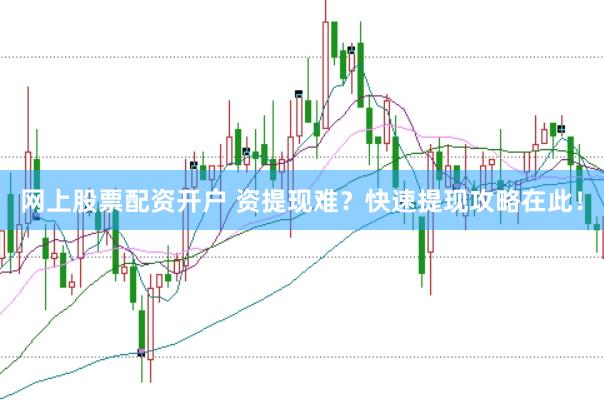 网上股票配资开户 资提现难？快速提现攻略在此！