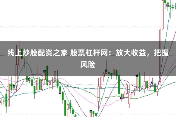 线上炒股配资之家 股票杠杆网：放大收益，把握风险