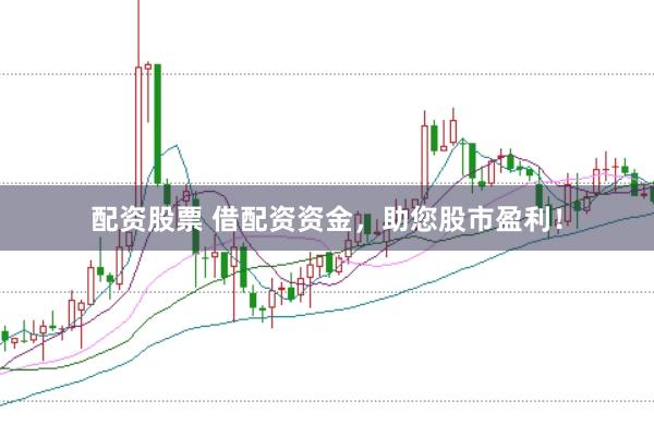 配资股票 借配资资金，助您股市盈利！