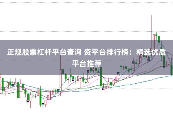 正规股票杠杆平台查询 资平台排行榜：精选优质平台推荐
