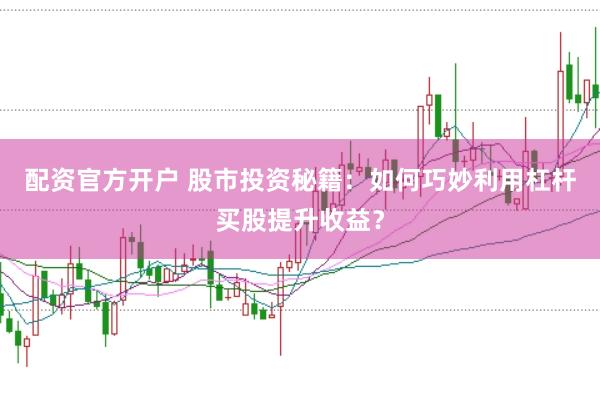 配资官方开户 股市投资秘籍：如何巧妙利用杠杆买股提升收益？