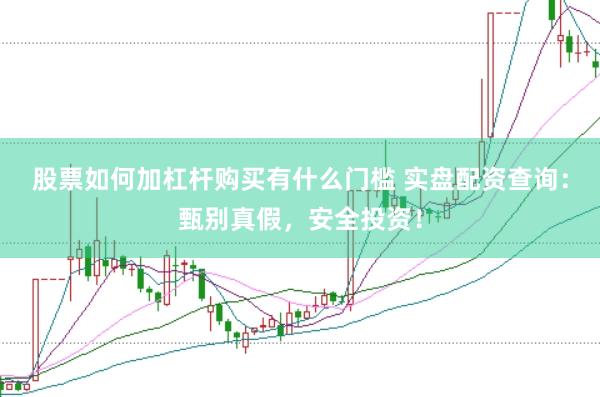 股票如何加杠杆购买有什么门槛 实盘配资查询：甄别真假，安全投资！