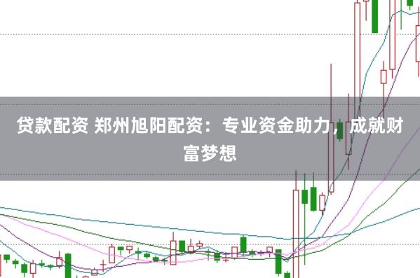贷款配资 郑州旭阳配资：专业资金助力，成就财富梦想