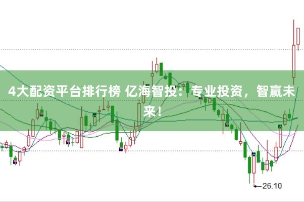 4大配资平台排行榜 亿海智投：专业投资，智赢未来！