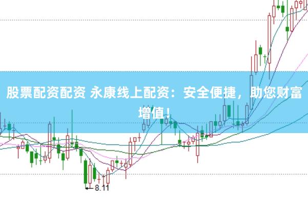 股票配资配资 永康线上配资：安全便捷，助您财富增值！