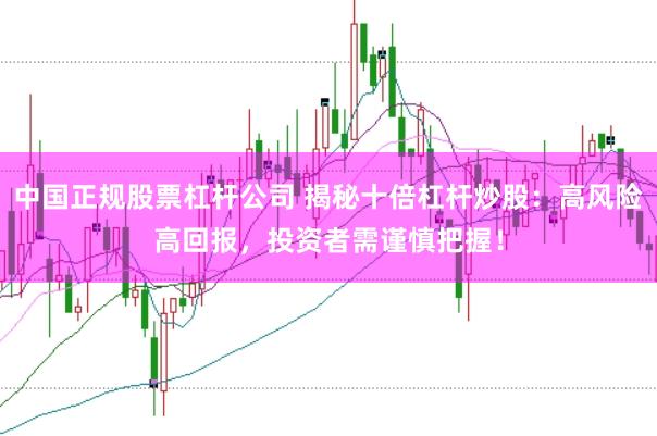中国正规股票杠杆公司 揭秘十倍杠杆炒股：高风险高回报，投资者需谨慎把握！