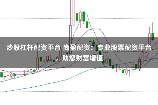 炒股杠杆配资平台 尚盈配资：专业股票配资平台，助您财富增值