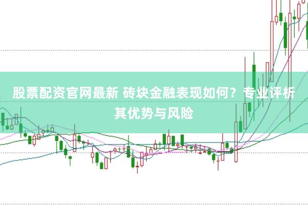股票配资官网最新 砖块金融表现如何？专业评析其优势与风险