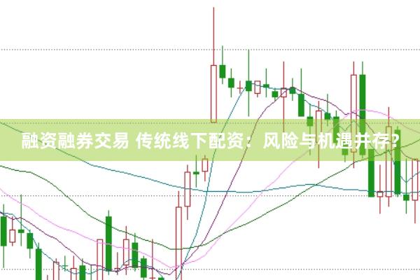 融资融券交易 传统线下配资：风险与机遇并存？