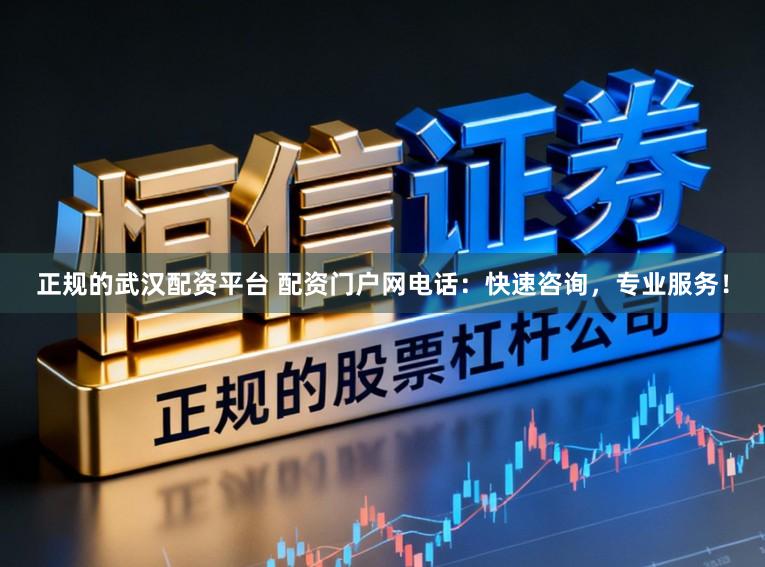 正规的武汉配资平台 配资门户网电话：快速咨询，专业服务！