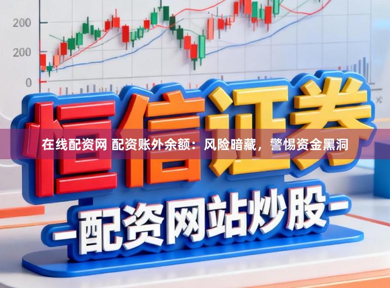 在线配资网 配资账外余额：风险暗藏，警惕资金黑洞