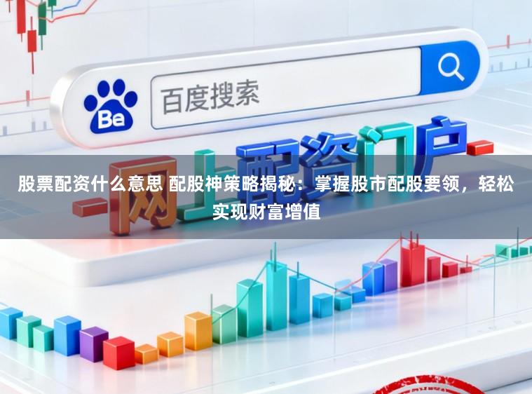 股票配资什么意思 配股神策略揭秘：掌握股市配股要领，轻松实现财富增值