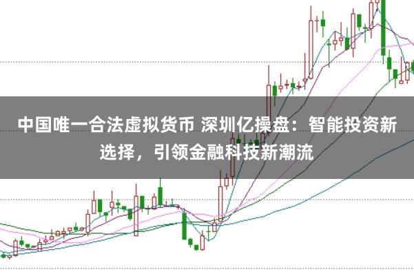 中国唯一合法虚拟货币 深圳亿操盘：智能投资新选择，引领金融科技新潮流