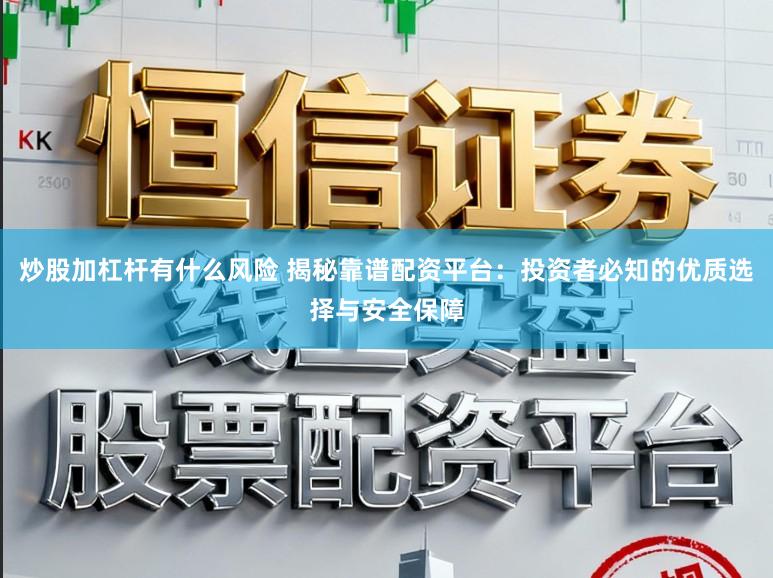 炒股加杠杆有什么风险 揭秘靠谱配资平台：投资者必知的优质选择与安全保障