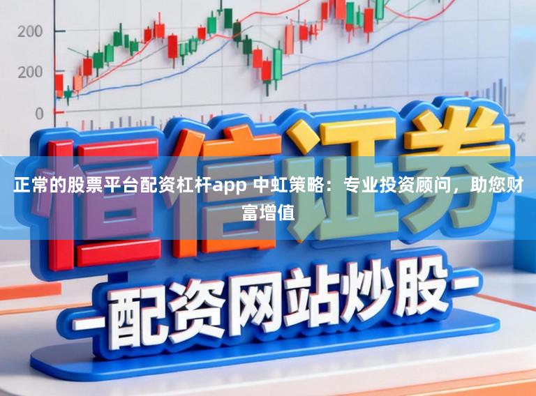 正常的股票平台配资杠杆app 中虹策略：专业投资顾问，助您财富增值