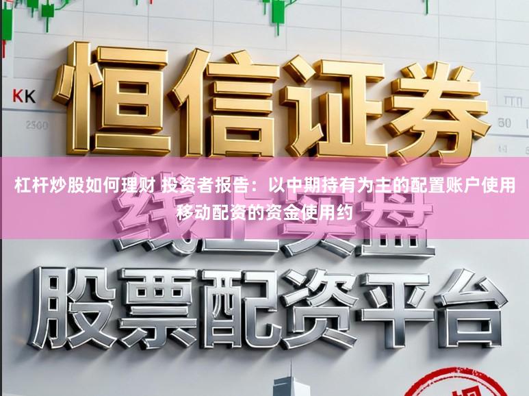 杠杆炒股如何理财 投资者报告：以中期持有为主的配置账户使用移动配资的资金使用约