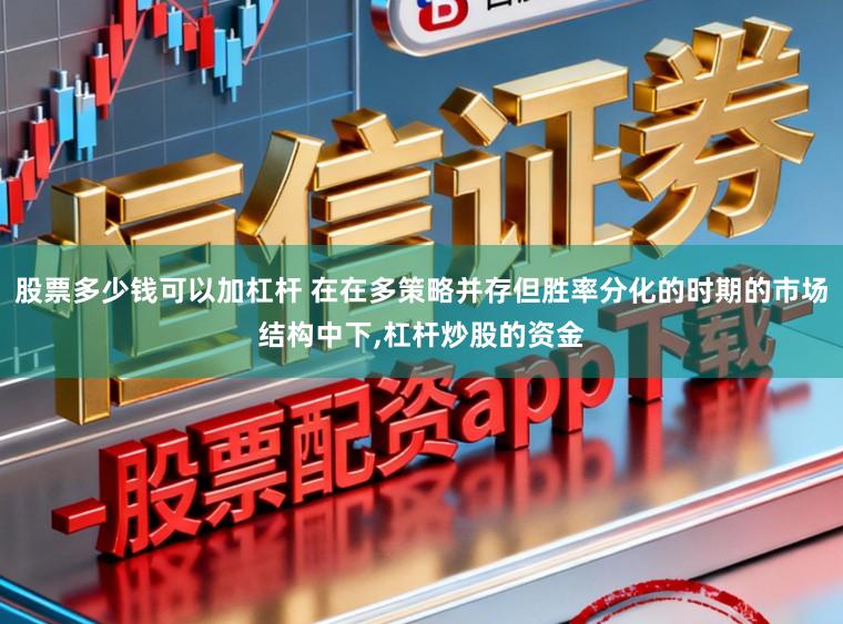 股票多少钱可以加杠杆 在在多策略并存但胜率分化的时期的市场结构中下,杠杆炒股的资金