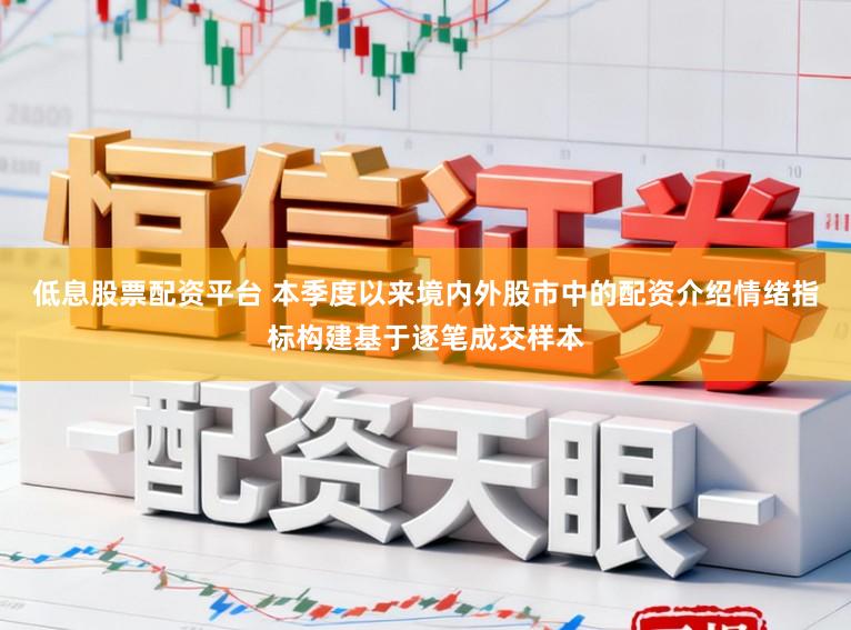 低息股票配资平台 本季度以来境内外股市中的配资介绍情绪指标构建基于逐笔成交样本