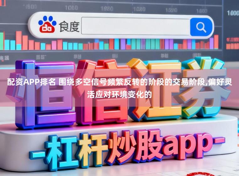 配资APP排名 围绕多空信号频繁反转的阶段的交易阶段,偏好灵活应对环境变化的