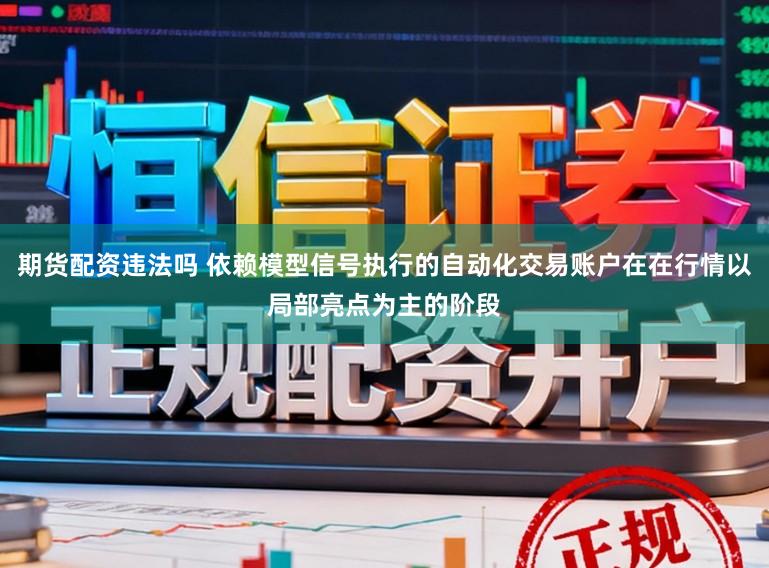 期货配资违法吗 依赖模型信号执行的自动化交易账户在在行情以局部亮点为主的阶段
