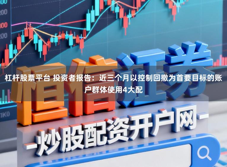 杠杆股票平台 投资者报告：近三个月以控制回撤为首要目标的账户群体使用4大配