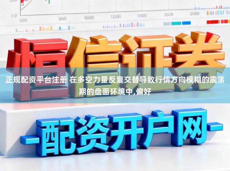 正规配资平台注册 在多空力量反复交替导致行情方向模糊的震荡期的盘面环境中,偏好