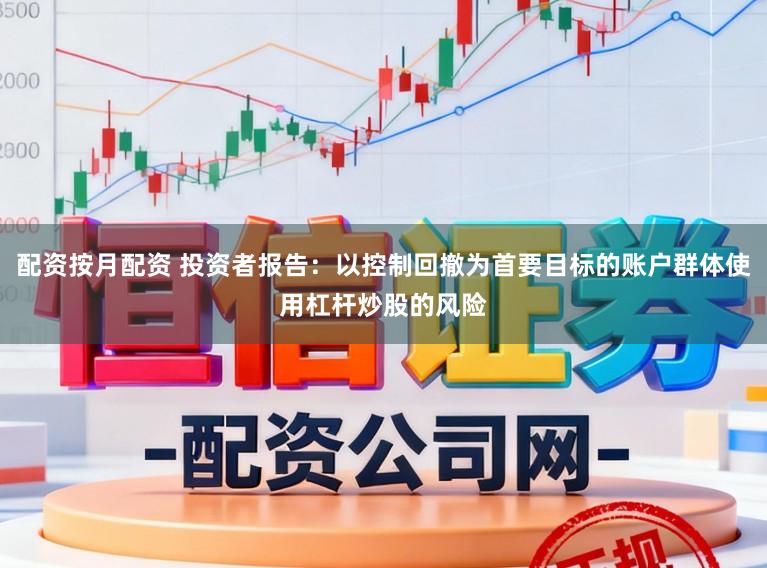 配资按月配资 投资者报告：以控制回撤为首要目标的账户群体使用杠杆炒股的风险