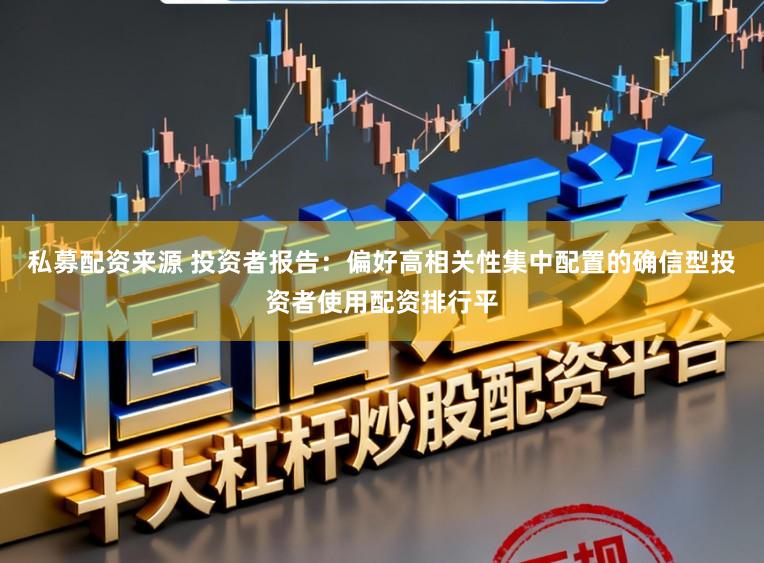私募配资来源 投资者报告：偏好高相关性集中配置的确信型投资者使用配资排行平