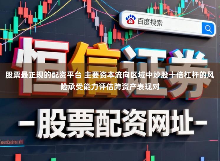 股票最正规的配资平台 主要资本流向区域中炒股十倍杠杆的风险承受能力评估跨资产表现对