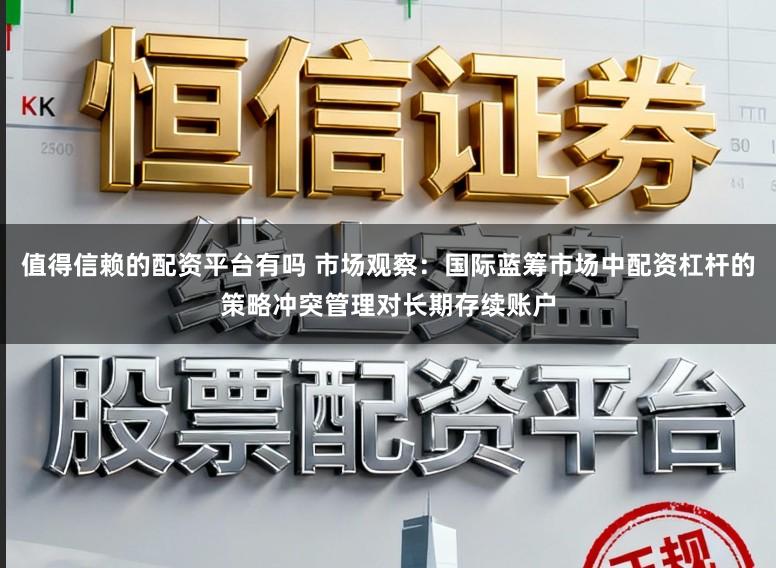 值得信赖的配资平台有吗 市场观察：国际蓝筹市场中配资杠杆的策略冲突管理对长期存续账户