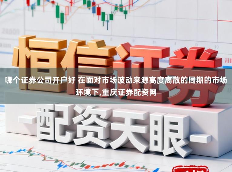 哪个证券公司开户好 在面对市场波动来源高度离散的周期的市场环境下,重庆证券配资网