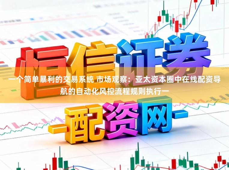一个简单暴利的交易系统 市场观察：亚太资本圈中在线配资导航的自动化风控流程规则执行一