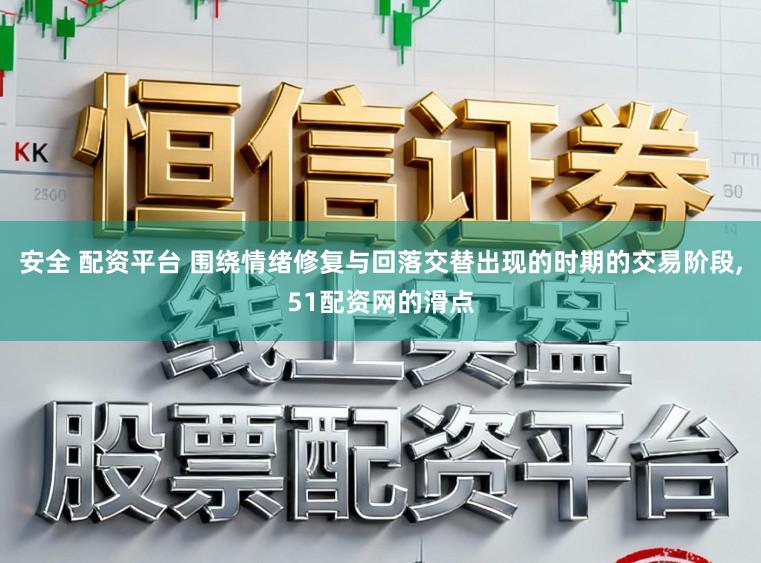 安全 配资平台 围绕情绪修复与回落交替出现的时期的交易阶段,51配资网的滑点