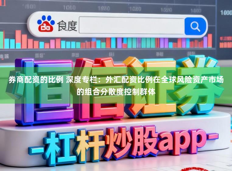 券商配资的比例 深度专栏：外汇配资比例在全球风险资产市场的组合分散度控制群体