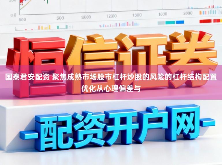 国泰君安配资 聚焦成熟市场股市杠杆炒股的风险的杠杆结构配置优化从心理偏差与