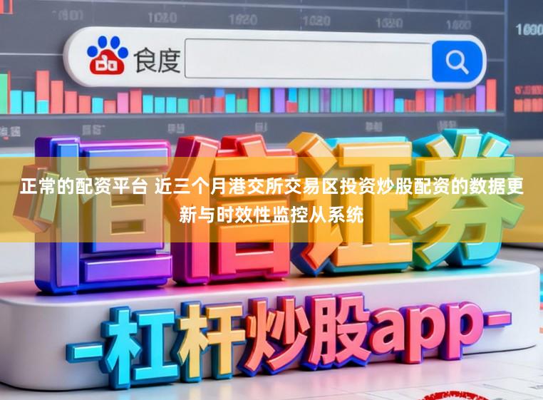 正常的配资平台 近三个月港交所交易区投资炒股配资的数据更新与时效性监控从系统