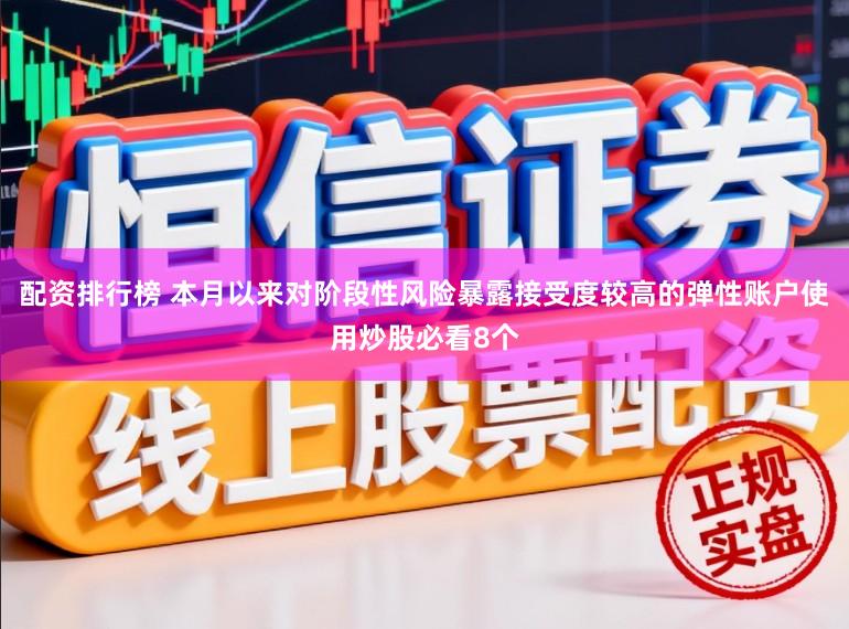 配资排行榜 本月以来对阶段性风险暴露接受度较高的弹性账户使用炒股必看8个