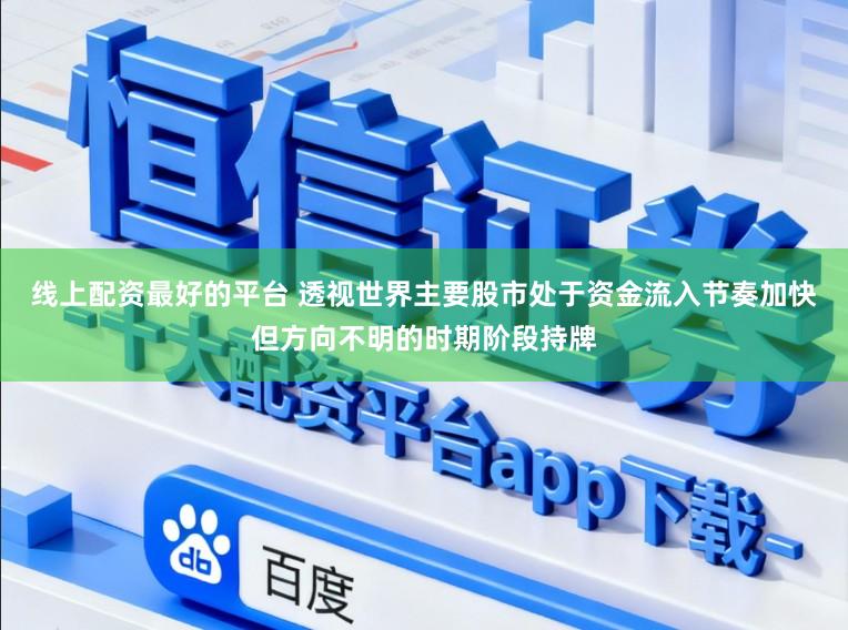 线上配资最好的平台 透视世界主要股市处于资金流入节奏加快但方向不明的时期阶段持牌