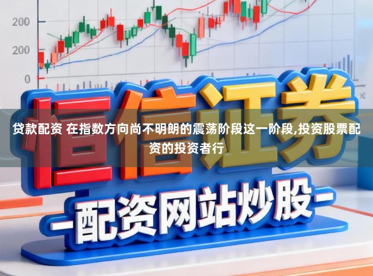 贷款配资 在指数方向尚不明朗的震荡阶段这一阶段,投资股票配资的投资者行
